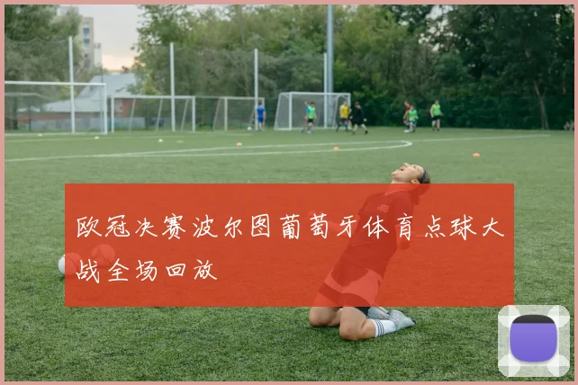 欧冠决赛波尔图葡萄牙体育点球大战全场回放