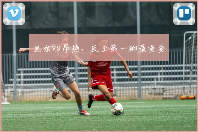 里尔vs昂热,反击第一脚最重要