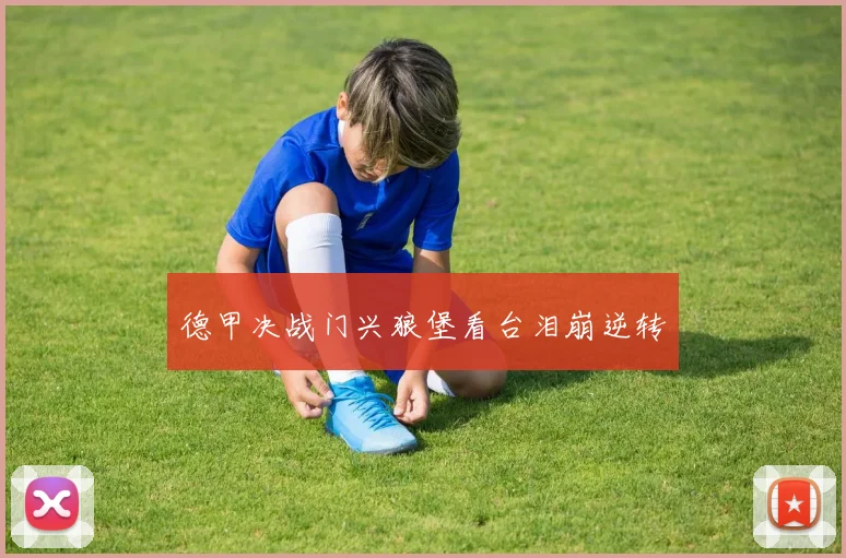 德甲决战门兴狼堡看台泪崩逆转