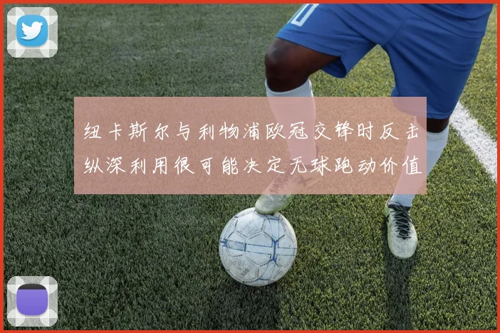 纽卡斯尔与利物浦欧冠交锋时反击纵深利用很可能决定无球跑动价值