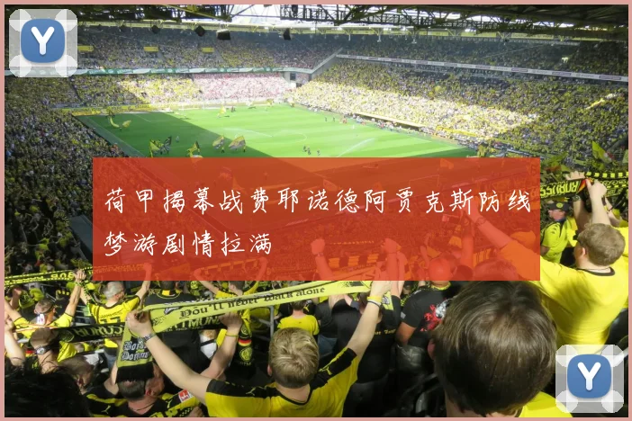 荷甲揭幕战费耶诺德阿贾克斯防线梦游剧情拉满