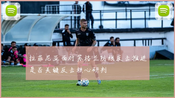 拉菲尼亚面对苏格兰防线反击推进是否关键反击核心研判