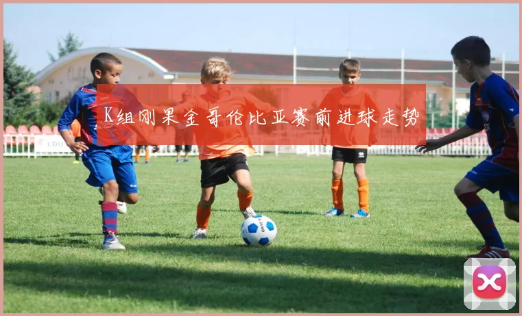 K组刚果金哥伦比亚赛前进球走势