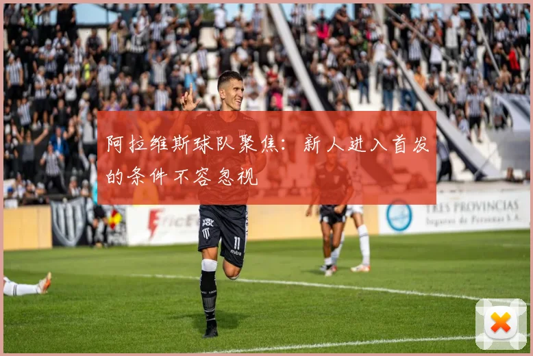 阿拉维斯球队聚焦:新人进入首发的条件不容忽视