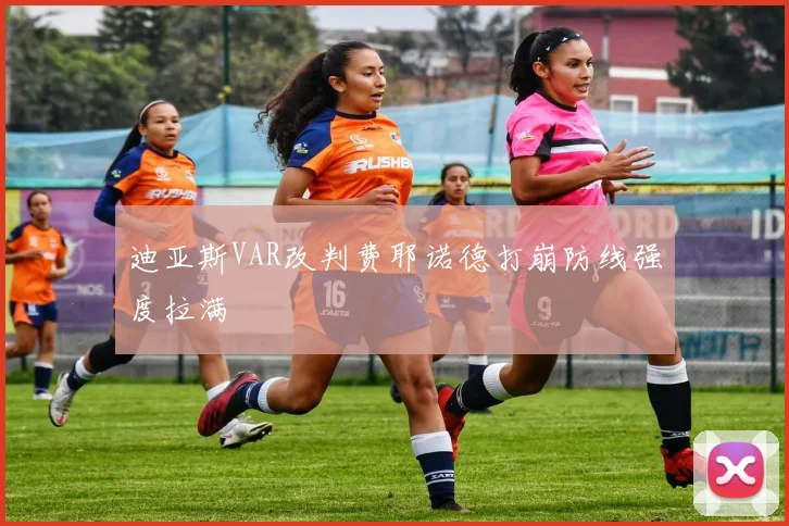 迪亚斯VAR改判费耶诺德打崩防线强度拉满