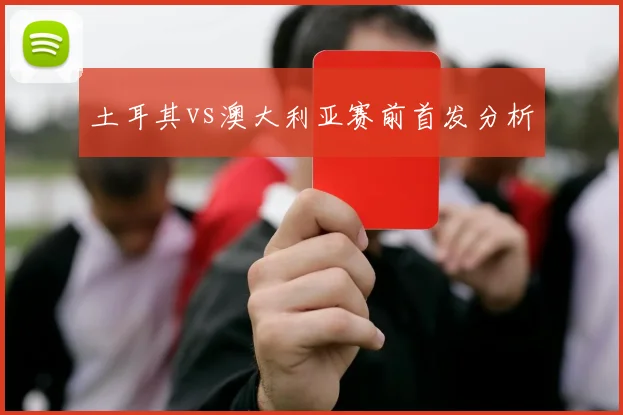 土耳其vs澳大利亚赛前首发分析