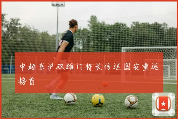 中超京沪双雄门将长传送国安重返榜首