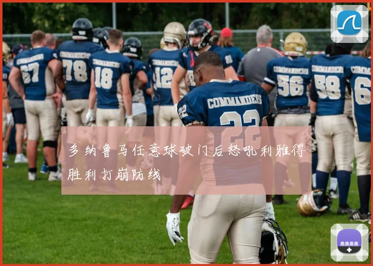 多纳鲁马任意球破门后怒吼利雅得胜利打崩防线