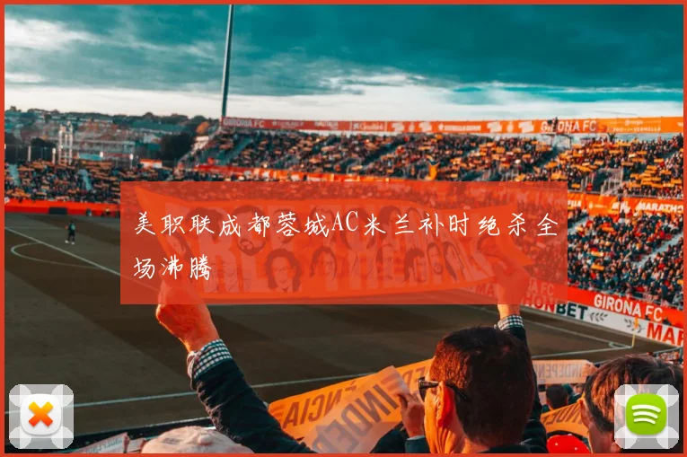 美职联成都蓉城AC米兰补时绝杀全场沸腾