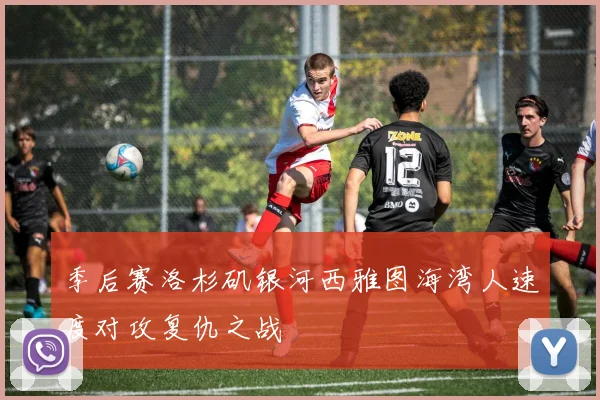 季后赛洛杉矶银河西雅图海湾人速度对攻复仇之战