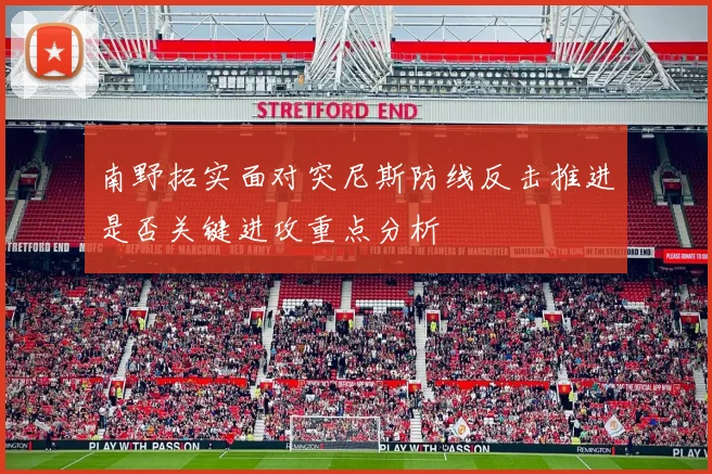 南野拓实面对突尼斯防线反击推进是否关键进攻重点分析