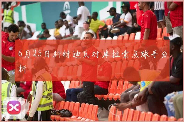 6月25日科特迪瓦对库拉索点球手分析