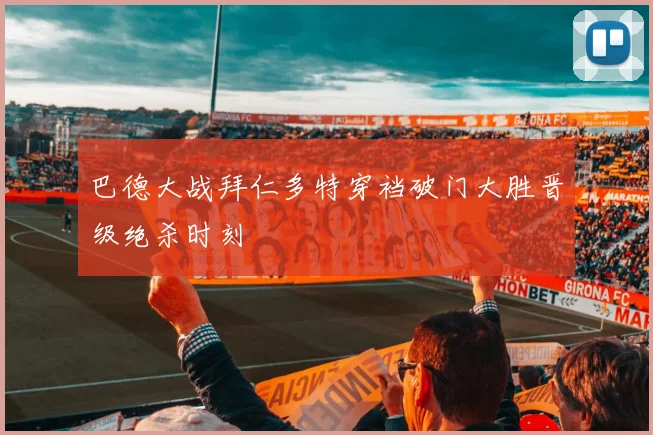 巴德大战拜仁多特穿裆破门大胜晋级绝杀时刻