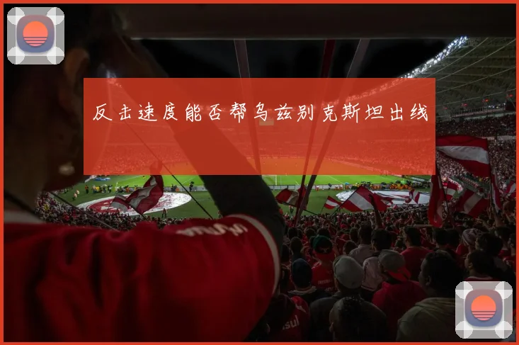 反击速度能否帮乌兹别克斯坦出线