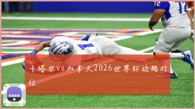 卡塔尔vs加拿大2026世界杯边路对位