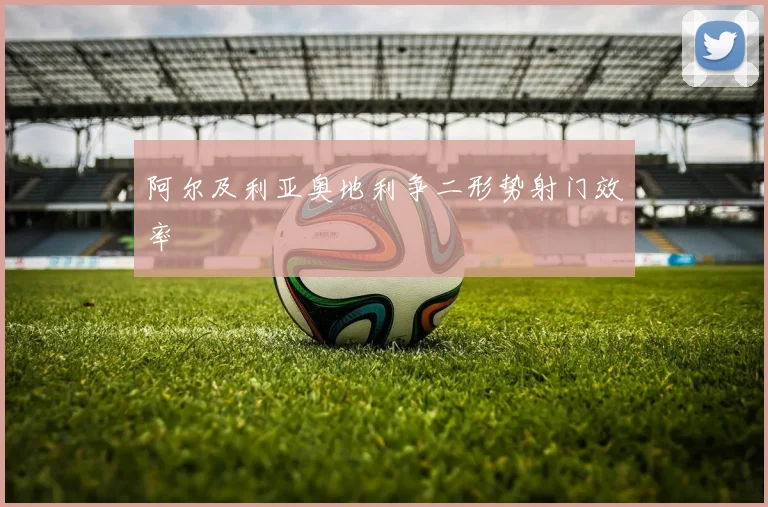 阿尔及利亚奥地利争二形势射门效率