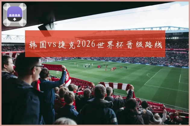 韩国vs捷克2026世界杯晋级路线