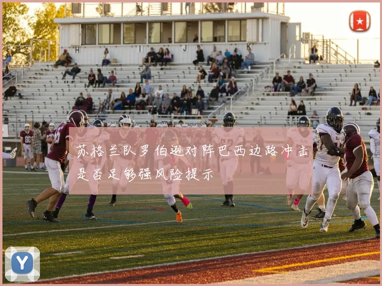 苏格兰队罗伯逊对阵巴西边路冲击是否足够强风险提示