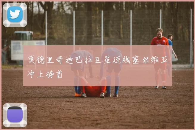 莫德里奇迪巴拉巨星连线塞尔维亚冲上榜首