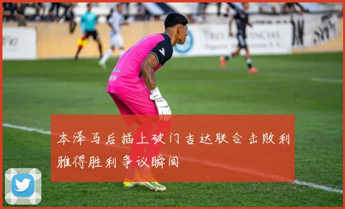 本泽马后插上破门吉达联合击败利雅得胜利争议瞬间