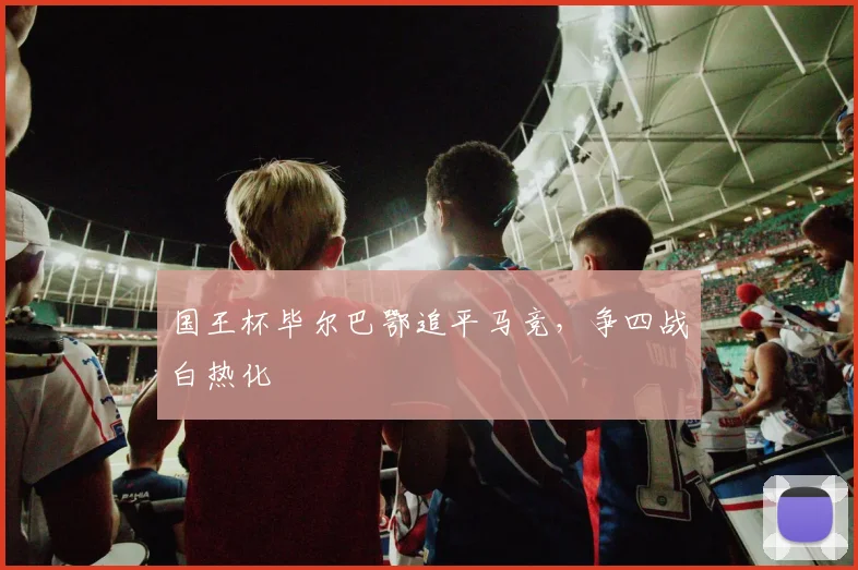 国王杯毕尔巴鄂追平马竞，争四战白热化