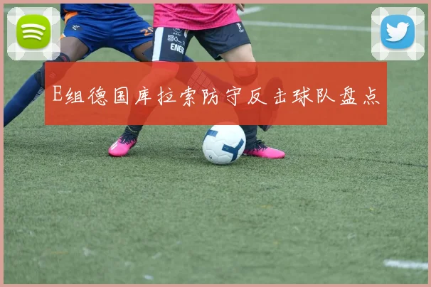 E组德国库拉索防守反击球队盘点