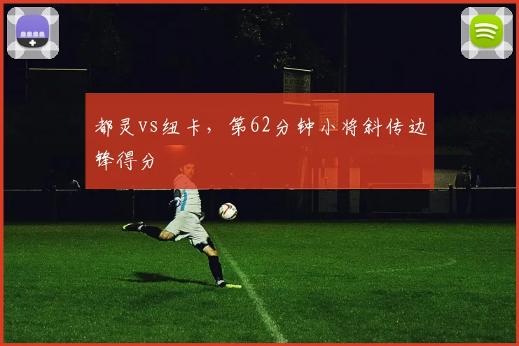 都灵vs纽卡，第62分钟小将斜传边锋得分