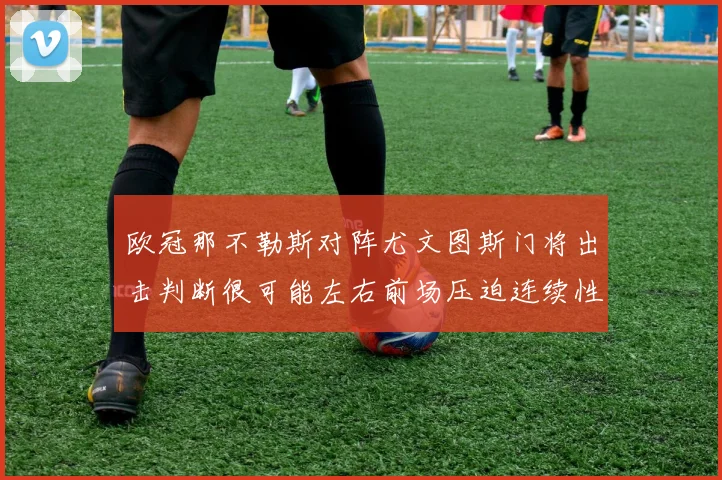 欧冠那不勒斯对阵尤文图斯门将出击判断很可能左右前场压迫连续性