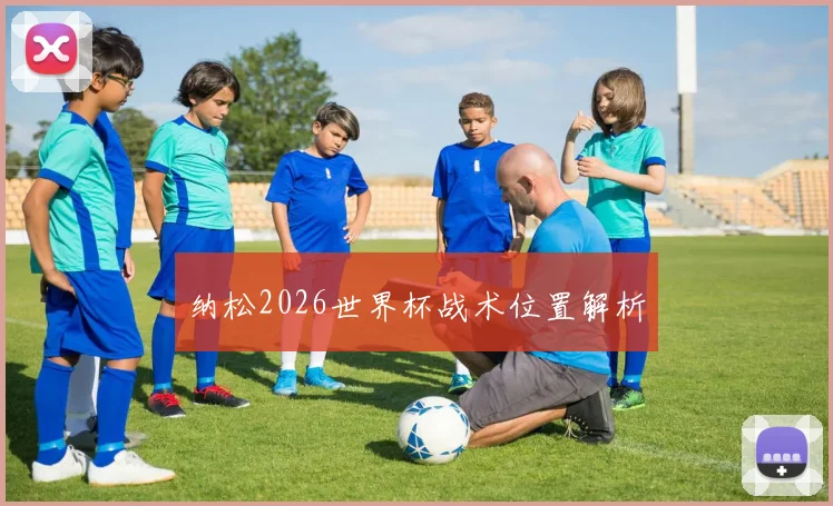 纳松2026世界杯战术位置解析