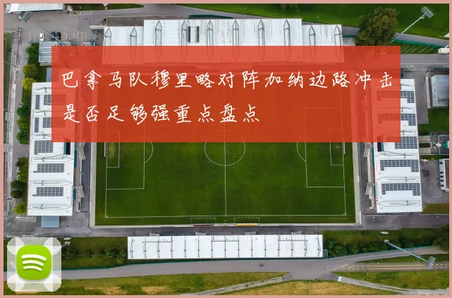 巴拿马队穆里略对阵加纳边路冲击是否足够强重点盘点