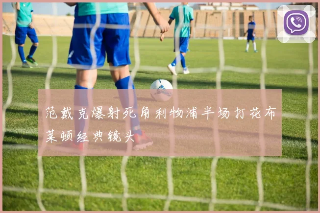 范戴克爆射死角利物浦半场打花布莱顿经典镜头