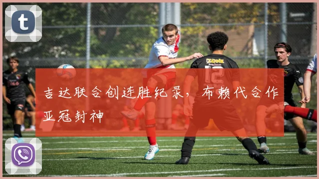 吉达联合创连胜纪录，布赖代合作亚冠封神