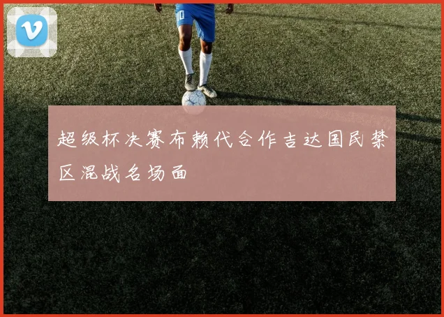 超级杯决赛布赖代合作吉达国民禁区混战名场面