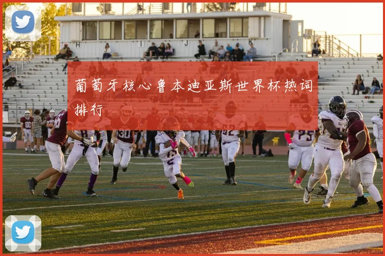 葡萄牙核心鲁本迪亚斯世界杯热词排行