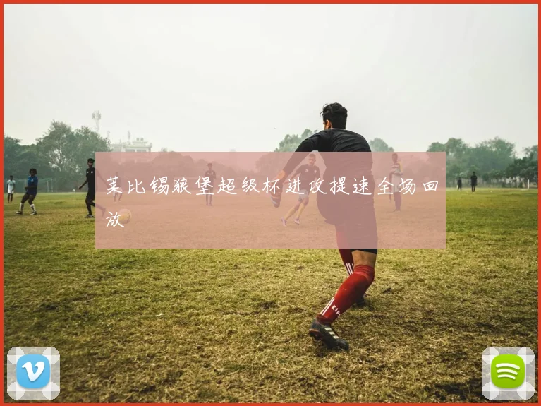 莱比锡狼堡超级杯进攻提速全场回放
