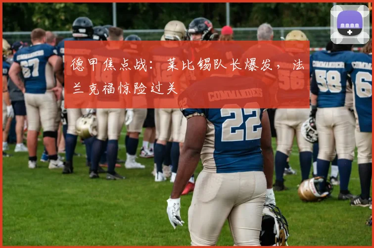 德甲焦点战：莱比锡队长爆发，法兰克福惊险过关