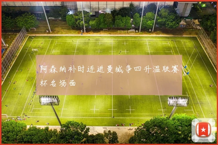 阿森纳补时连进曼城争四升温联赛杯名场面