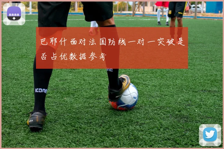 巴耶什面对法国防线一对一突破是否占优数据参考